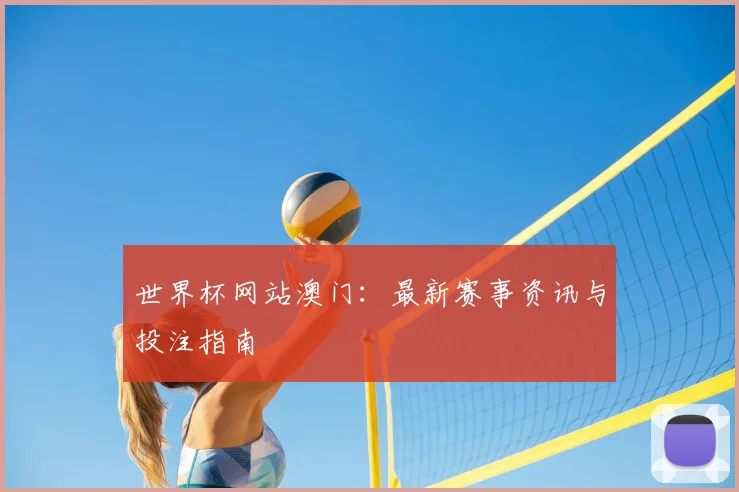 世界杯网站澳门：最新赛事资讯与投注指南
