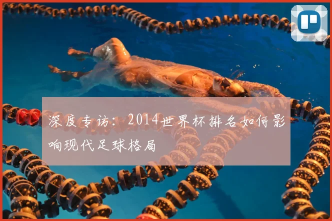 深度专访:2014世界杯排名如何影响现代足球格局
