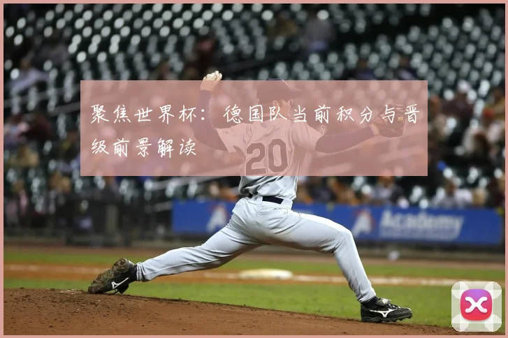 聚焦世界杯：德国队当前积分与晋级前景解读