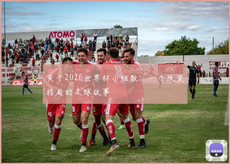 关于2026世界杯小组数:一个改变格局的足球故事