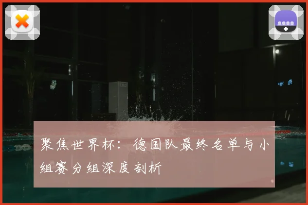 聚焦世界杯:德国队最终名单与小组赛分组深度剖析