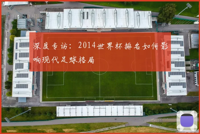 深度专访:2014世界杯排名如何影响现代足球格局