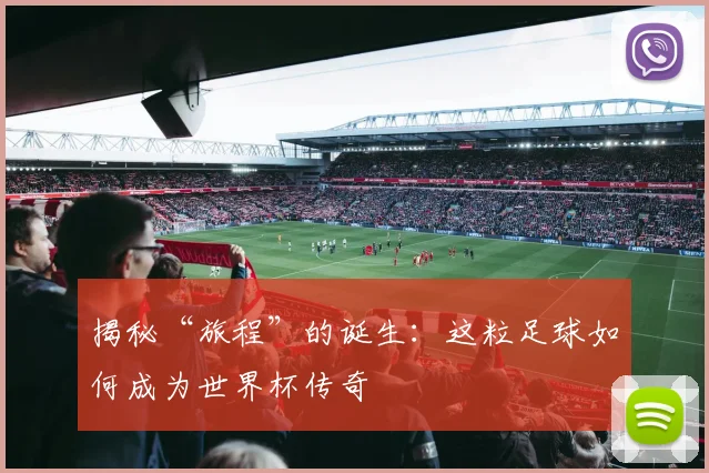 揭秘“旅程”的诞生：这粒足球如何成为世界杯传奇