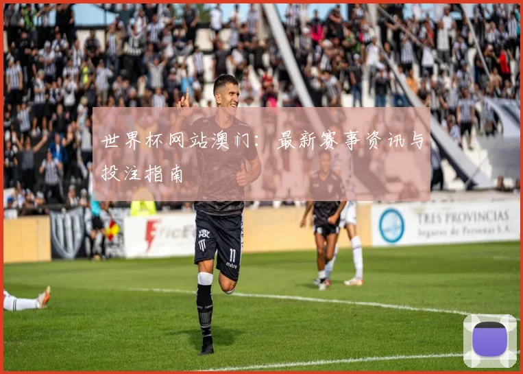 世界杯网站澳门：最新赛事资讯与投注指南