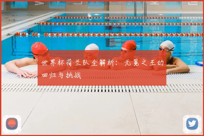 世界杯荷兰队全解析:无冕之王的回归与挑战