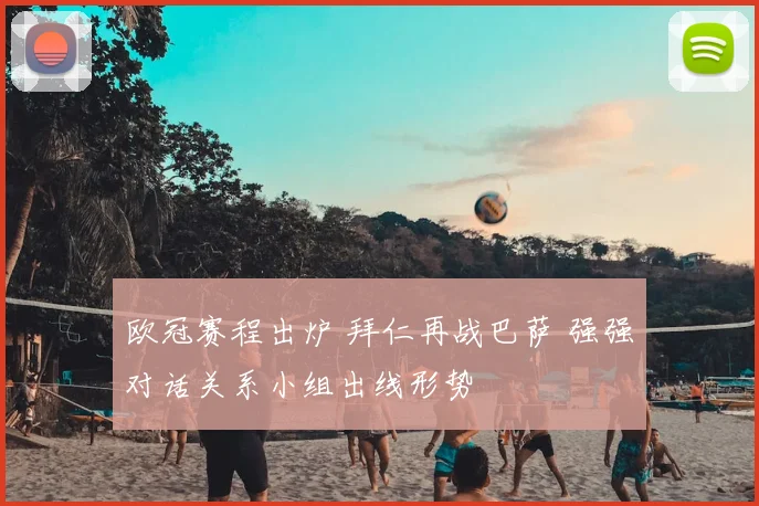 欧冠赛程出炉 拜仁再战巴萨 强强对话关系小组出线形势