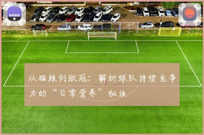 从猫粮到欧冠：解析球队持续竞争力的“日常营养”秘诀