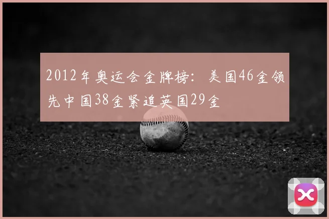 2012年奥运会金牌榜：美国46金领先中国38金紧追英国29金