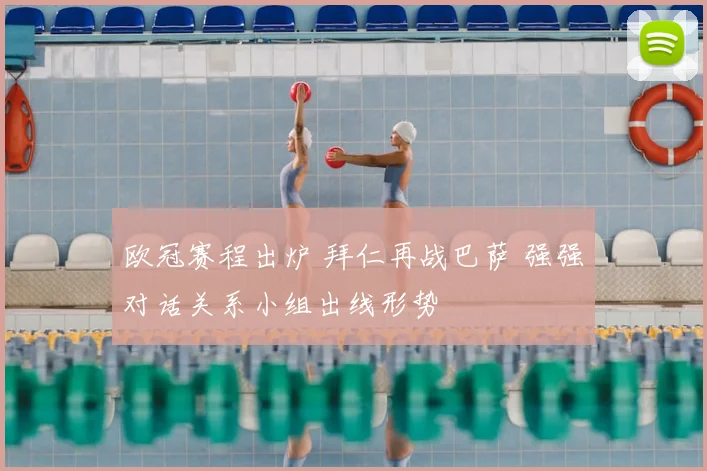 欧冠赛程出炉 拜仁再战巴萨 强强对话关系小组出线形势