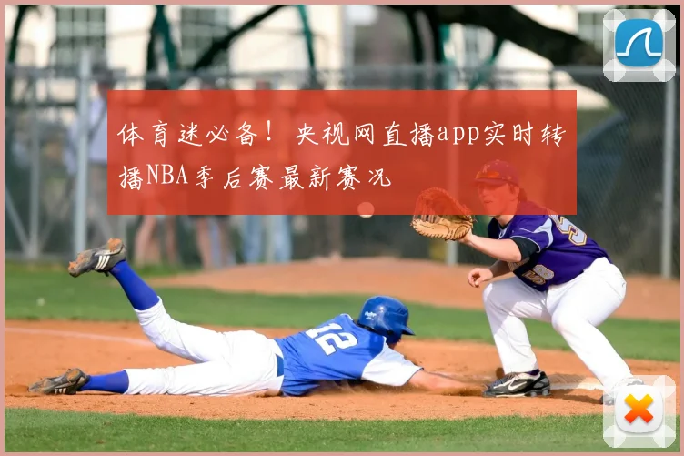 体育迷必备！央视网直播app实时转播NBA季后赛最新赛况